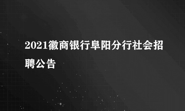 2021徽商银行阜阳分行社会招聘公告