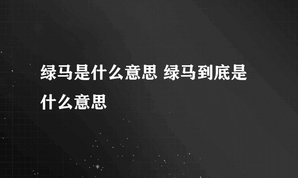 绿马是什么意思 绿马到底是什么意思