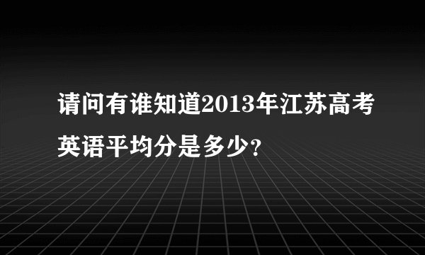 请问有谁知道2013年江苏高考英语平均分是多少？
