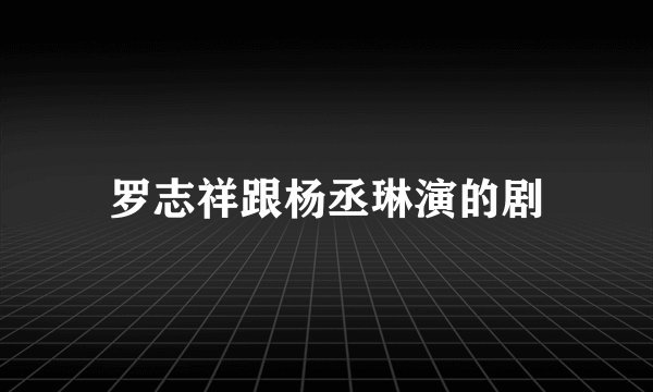 罗志祥跟杨丞琳演的剧