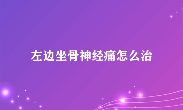 左边坐骨神经痛怎么治