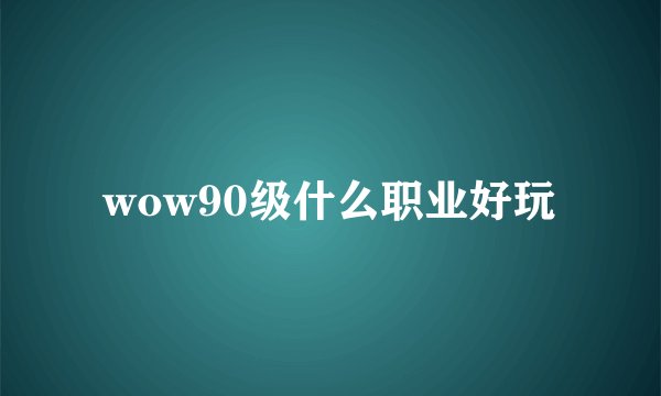 wow90级什么职业好玩