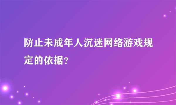 防止未成年人沉迷网络游戏规定的依据？