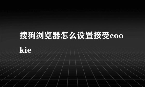 搜狗浏览器怎么设置接受cookie