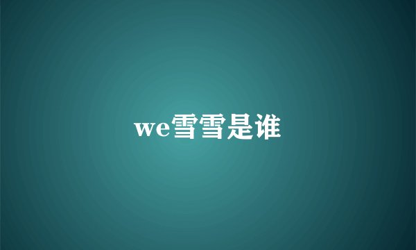 we雪雪是谁