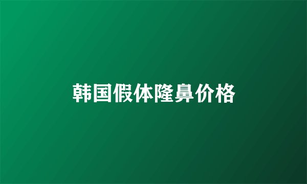 韩国假体隆鼻价格