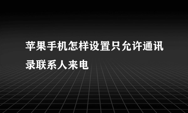 苹果手机怎样设置只允许通讯录联系人来电