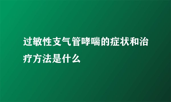 过敏性支气管哮喘的症状和治疗方法是什么