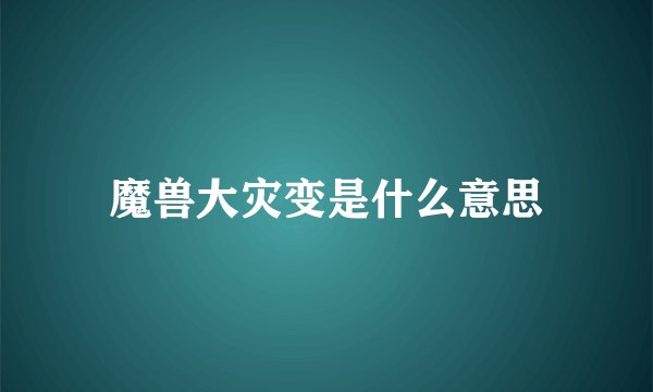 魔兽大灾变是什么意思