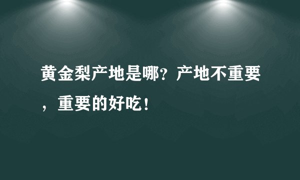 黄金梨产地是哪？产地不重要，重要的好吃！