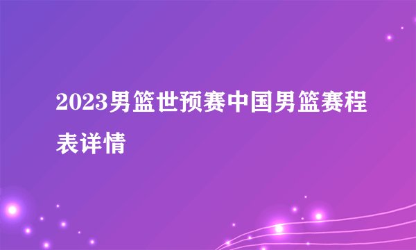 2023男篮世预赛中国男篮赛程表详情