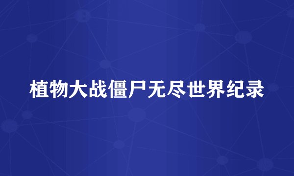 植物大战僵尸无尽世界纪录