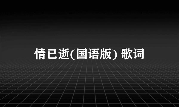 情已逝(国语版) 歌词