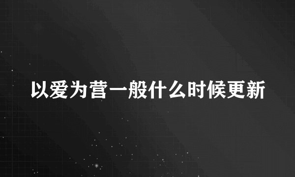 以爱为营一般什么时候更新