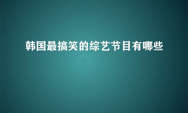 韩国最搞笑的综艺节目有哪些