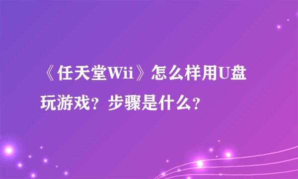 《任天堂Wii》怎么样用U盘玩游戏？步骤是什么？