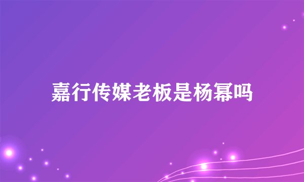 嘉行传媒老板是杨幂吗