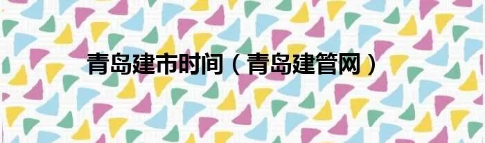 青岛建市时间（青岛建管网）