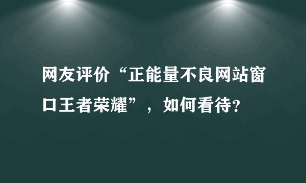 网友评价“正能量不良网站窗口王者荣耀”，如何看待？