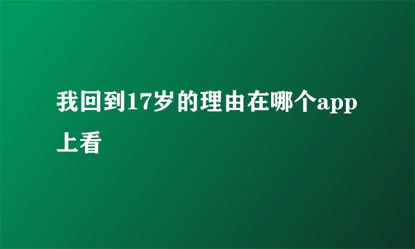 我回到17岁的理由在哪个app上看