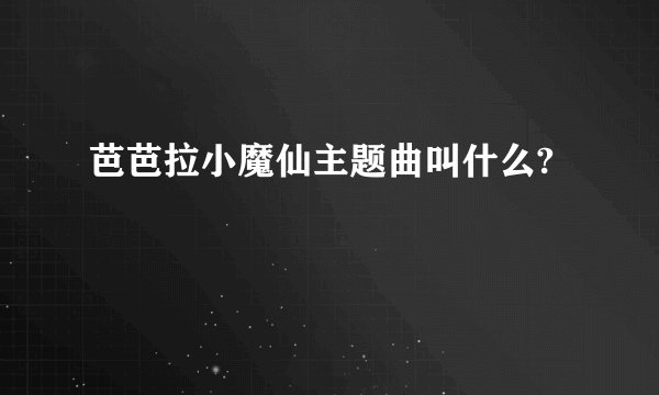 芭芭拉小魔仙主题曲叫什么?