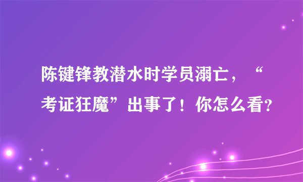 陈键锋教潜水时学员溺亡，“考证狂魔”出事了！你怎么看？