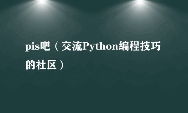 pis吧（交流Python编程技巧的社区）