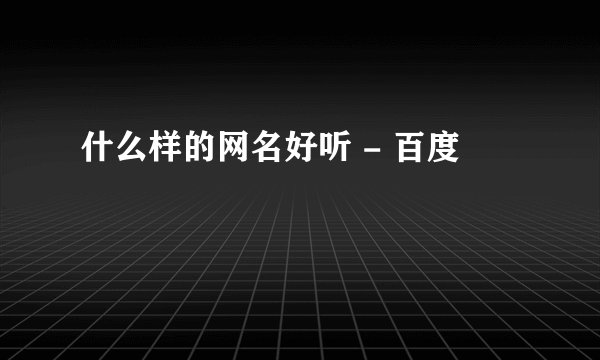 什么样的网名好听 - 百度