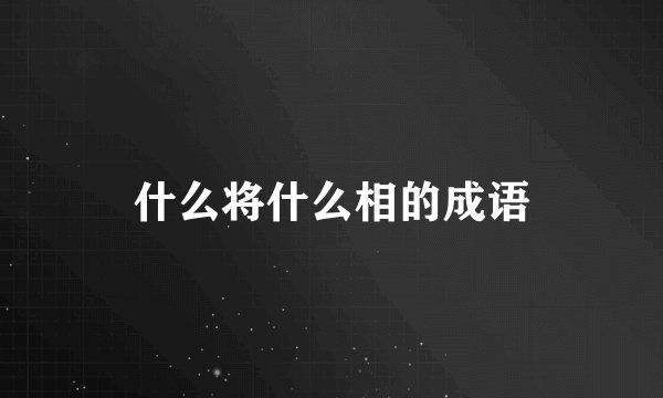 什么将什么相的成语