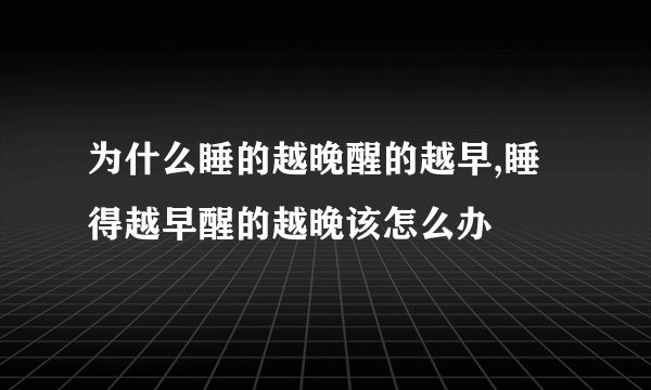 为什么睡的越晚醒的越早,睡得越早醒的越晚该怎么办