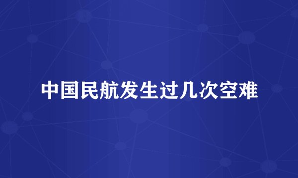 中国民航发生过几次空难