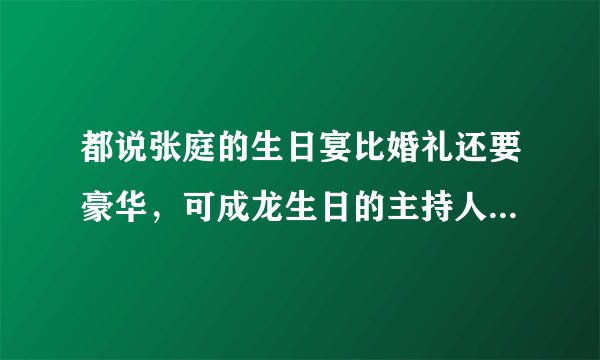 都说张庭的生日宴比婚礼还要豪华，可成龙生日的主持人就能赢过她，她是谁？