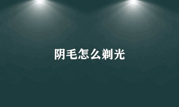 阴毛怎么剃光