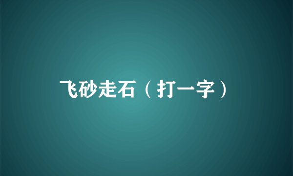 飞砂走石（打一字）
