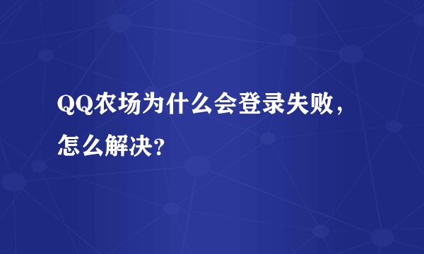 QQ农场为什么会登录失败，怎么解决？