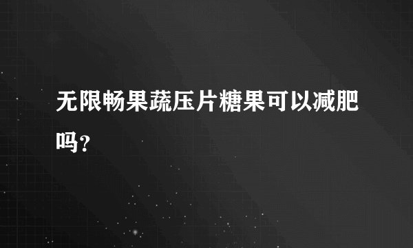 无限畅果蔬压片糖果可以减肥吗？