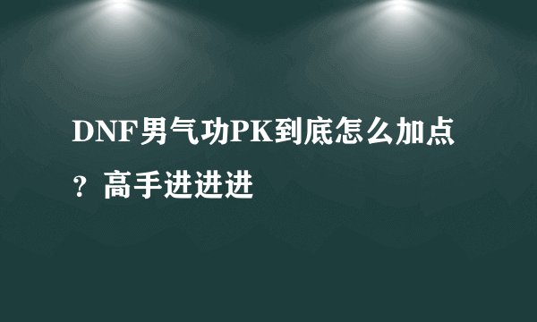 DNF男气功PK到底怎么加点？高手进进进