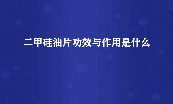二甲硅油片功效与作用是什么