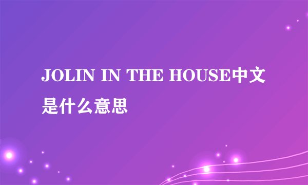 JOLIN IN THE HOUSE中文是什么意思