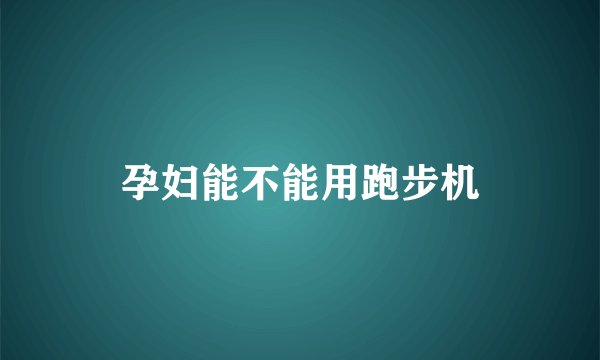 孕妇能不能用跑步机