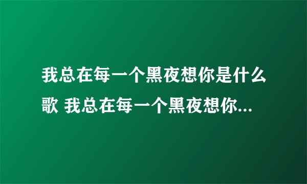 我总在每一个黑夜想你是什么歌 我总在每一个黑夜想你是什么歌曲