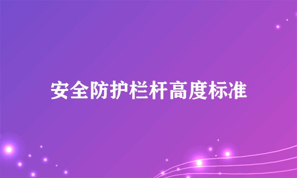安全防护栏杆高度标准