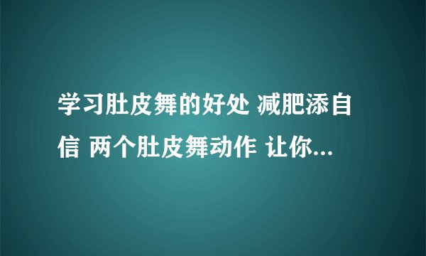 学习肚皮舞的好处 减肥添自信 两个肚皮舞动作 让你昂然挺“胸”