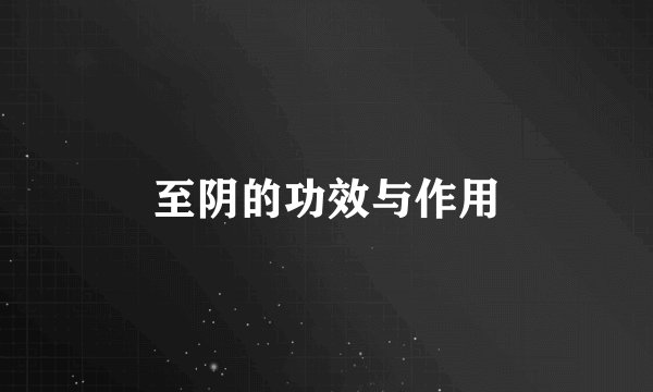 至阴的功效与作用