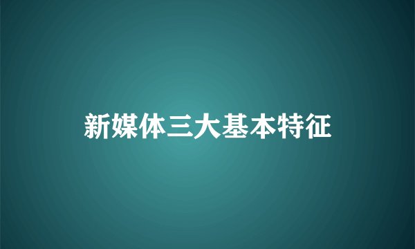 新媒体三大基本特征