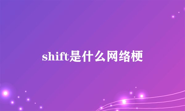 shift是什么网络梗