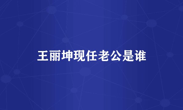 王丽坤现任老公是谁