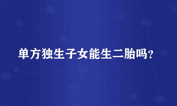 单方独生子女能生二胎吗？