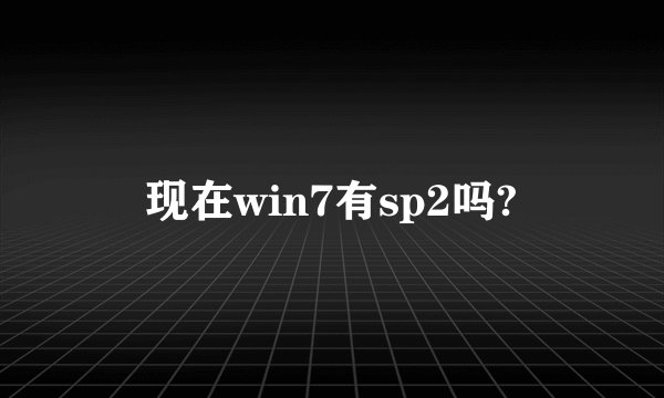 现在win7有sp2吗?