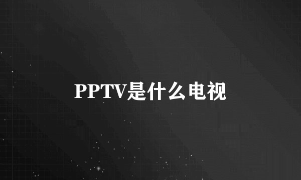 PPTV是什么电视